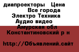 диапроекторы › Цена ­ 2 500 - Все города Электро-Техника » Аудио-видео   . Амурская обл.,Константиновский р-н